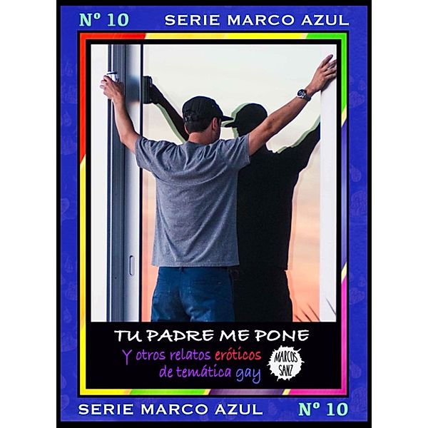 Tu padre me pone. Y otros relatos eróticos de temática gay. Serie Marco Azul Nº 10, Marcos Sanz