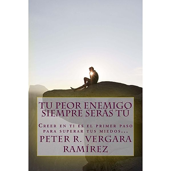 Tu Peor Enemigo Siempre Serás Tú, Peter R. Vergara Ramirez