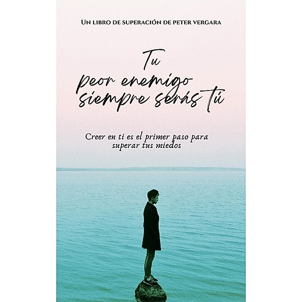 Tu Peor Enemigo Siempre Serás Tú (Motivacion para vivir plenamente, #1) / Motivacion para vivir plenamente, Peter R. Vergara