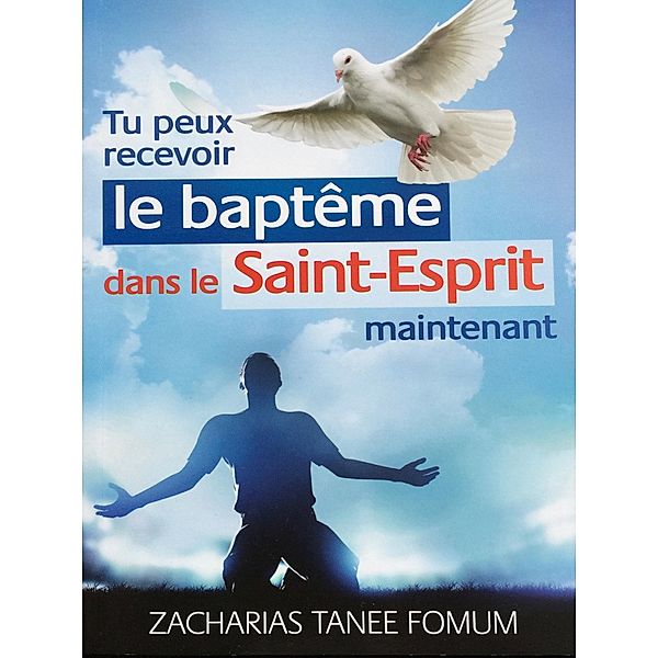 Tu Peux Recevoir le Baptême Dans le Saint-Esprit Maintenant (Aides Pratiques pour les Vainqueurs, #18) / Aides Pratiques pour les Vainqueurs, Zacharias Tanee Fomum