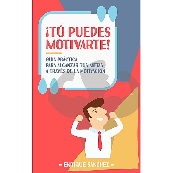 ¡Tú puedes motivarte! Guía práctica para alcanzar tus metas a través de la motivación, Enrique Sánchez