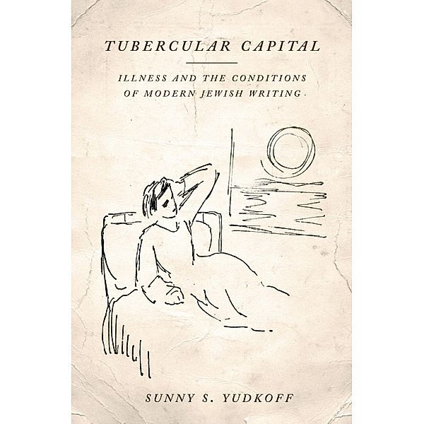 Tubercular Capital / Stanford Studies in Jewish History and Culture, Sunny S. Yudkoff