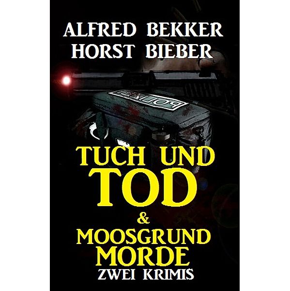 Tuch und Tod & Moosgrundmorde: Zwei Krimis, Alfred Bekker, Horst Bieber