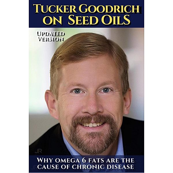 Tucker Goodrich on seed oils:  Why omega 6 fats are the cause of chronic disease, Tucker Goodrich