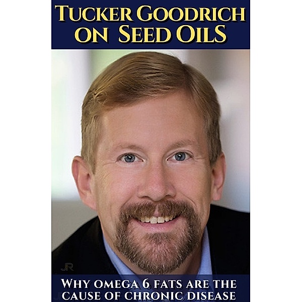 Tucker Goodrich on seed oils:  Why omega 6 fats are the cause of chronic disease, Tucker Goodrich