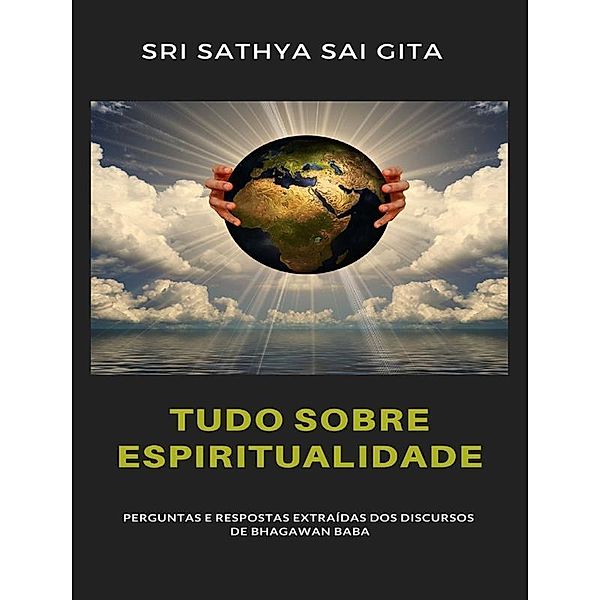 Tudo sobre espiritualidade - Perguntas e respostas extraídas dos discursos de Bhagawan Baba, Sri Sathya Sai Gita Sri Sathya Sai Gita