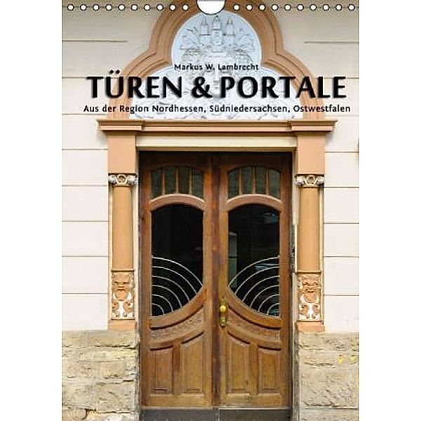 Türen & Portale aus der Region Nordhessen, Südniedersachsen, Ostwestfalen (Wandkalender 2015 DIN A4 hoch), Markus W. Lambrecht