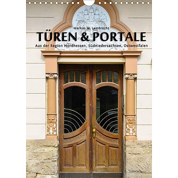 Türen & Portale aus der Region Nordhessen, Südniedersachsen, Ostwestfalen (Wandkalender 2020 DIN A4 hoch), Markus W. Lambrecht