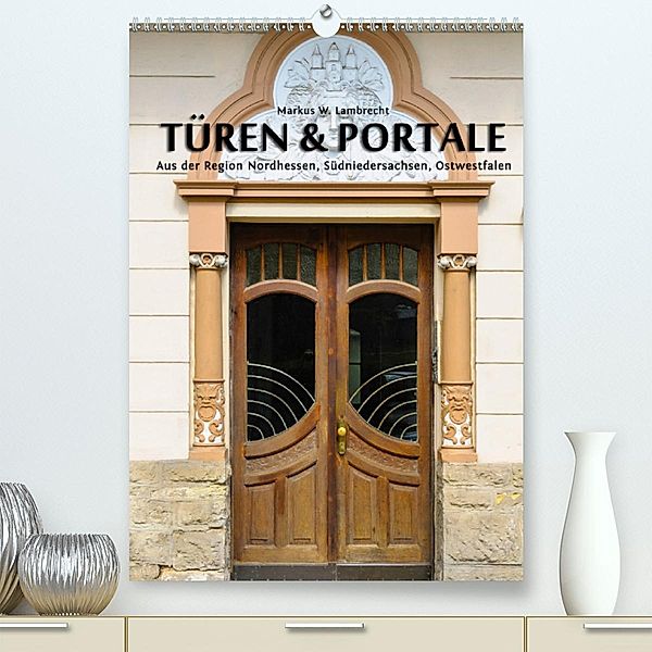 Türen & Portale aus der Region Nordhessen, Südniedersachsen, Ostwestfalen(Premium, hochwertiger DIN A2 Wandkalender 2020, Markus W. Lambrecht