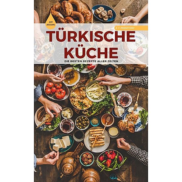 TÜRKISCHE KÜCHE | Das Original: Die besten Rezepte ALLER ZEITEN, A. T. Productions