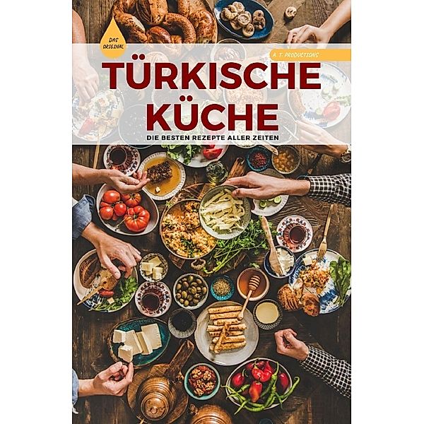 TÜRKISCHE KÜCHE | Das Original: Die besten Rezepte ALLER ZEITEN (Format: 12,5 x 19,0 cm), A. T. Productions