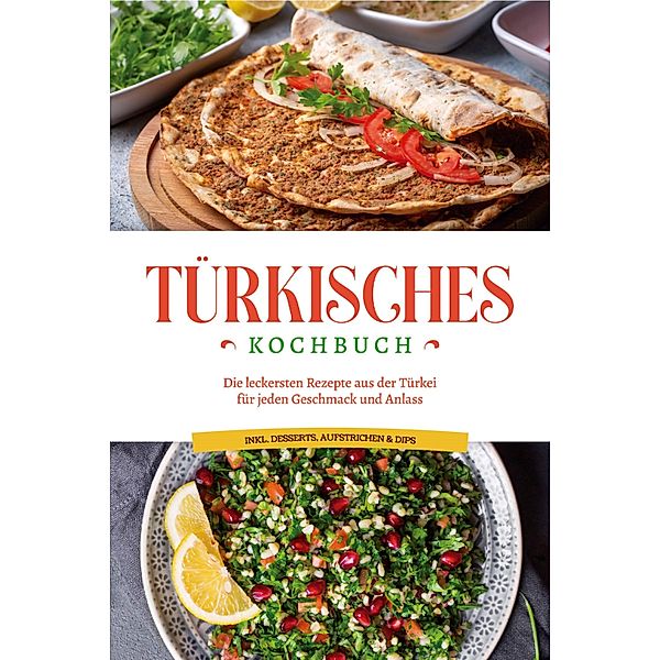 Türkisches Kochbuch: Die leckersten Rezepte aus der Türkei für jeden Geschmack und Anlass - inkl. Desserts, Aufstrichen & Dips, Sofia Kayali