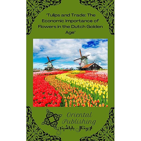 Tulips and Trade: The Economic Importance of Flowers in the Dutch Golden Age, Oriental Publishing
