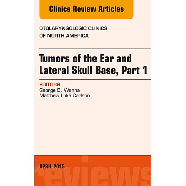 Tumors of the Ear and Lateral Skull Base: Part 1, An Issue of Otolaryngologic Clinics of North America, George B. Wanna