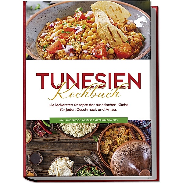 Tunesien Kochbuch: Die leckersten Rezepte der tunesischen Küche für jeden Geschmack und Anlass - inkl. Fingerfood, Desserts, Getränken & Dips, Mara Hammami