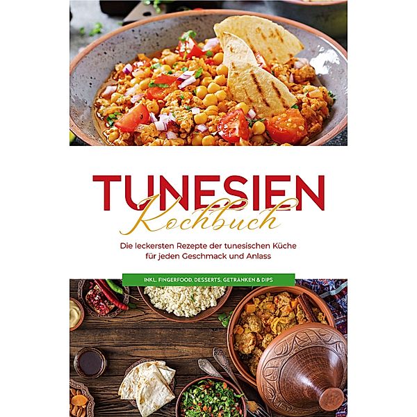 Tunesien Kochbuch: Die leckersten Rezepte der tunesischen Küche für jeden Geschmack und Anlass - inkl. Fingerfood, Desserts, Getränken & Dips, Mara Hammami