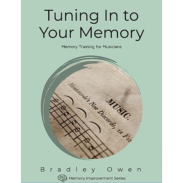 Tuning In to Your Memory: Memory Training for Musicians (Memory Improvement Series) / Memory Improvement Series, Bradley Owen