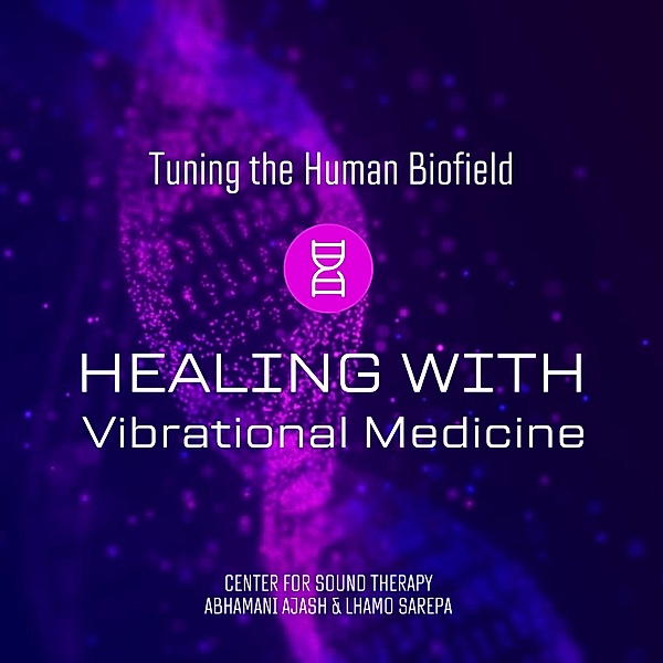 Tuning The Human Biofield: Healing With Vibrational Medicine, CENTER FOR SOUND THERAPY