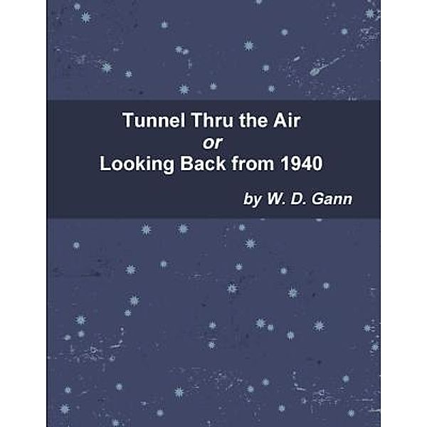Tunnel Thru the Air or Looking Back from 1940 / Print On Demand, W. D. Gann