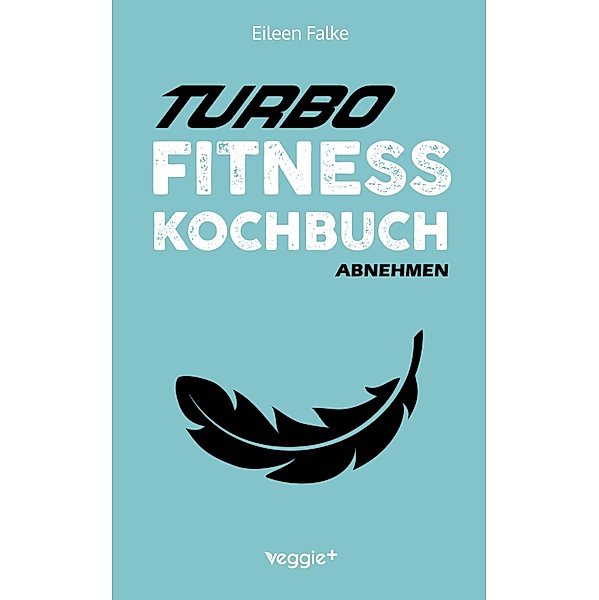 Turbo-Fitness-Kochbuch - Abnehmen, Eileen Falke