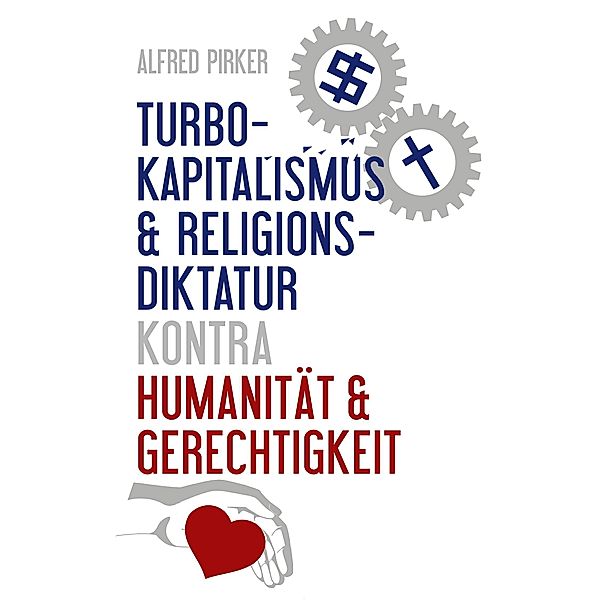 Turbokapitalismus & Religionsdiktatur kontra Humanität & Gerechtigkeit, Alfred Pirker