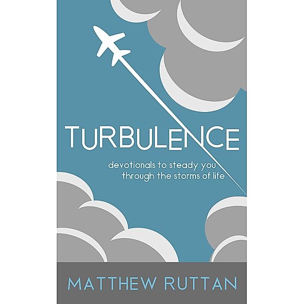 Turbulence: Devotionals To Steady You Through The Storms Of Life, Matthew Ruttan