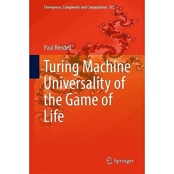 Turing Machine Universality of the Game of Life / Emergence, Complexity and Computation Bd.18, Paul Rendell