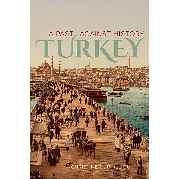 Turkey - A Past Against History, Christine M. Philliou