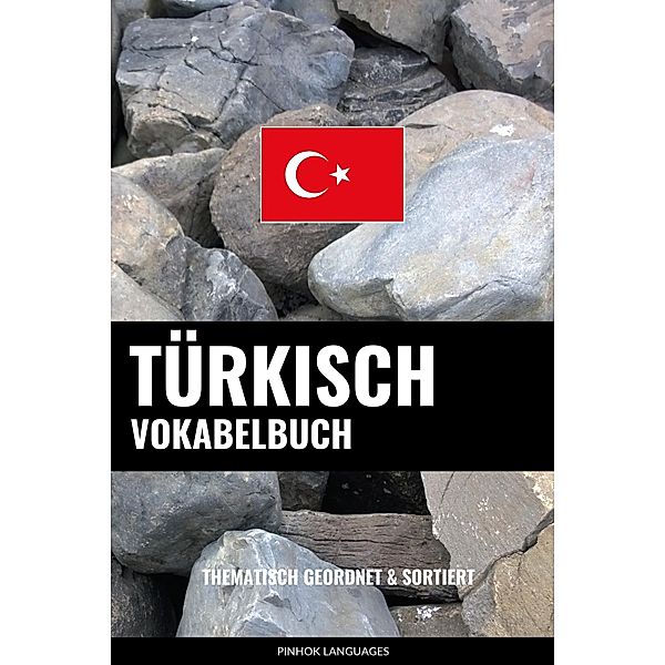 Turkisch Vokabelbuch: Thematisch Gruppiert & Sortiert, Pinhok Languages
