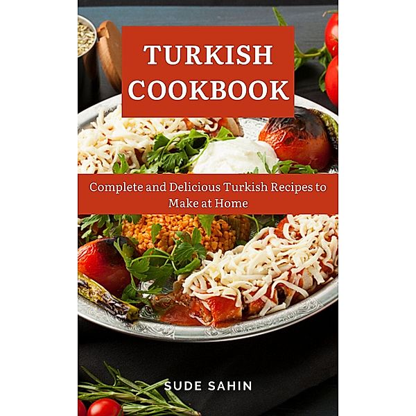 Turkish Cookbook : Complete and Delicious Turkish Recipes to Make at Home, Sude Sahin