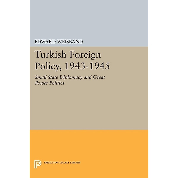 Turkish Foreign Policy, 1943-1945 / Princeton Legacy Library Bd.1268, Edward Weisband
