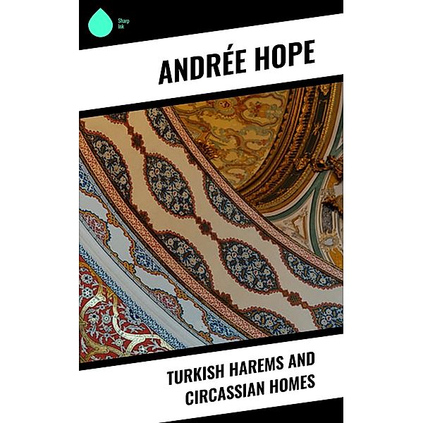 Turkish Harems and Circassian Homes, Andrée Hope