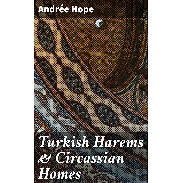 Turkish Harems & Circassian Homes, Andrée Hope