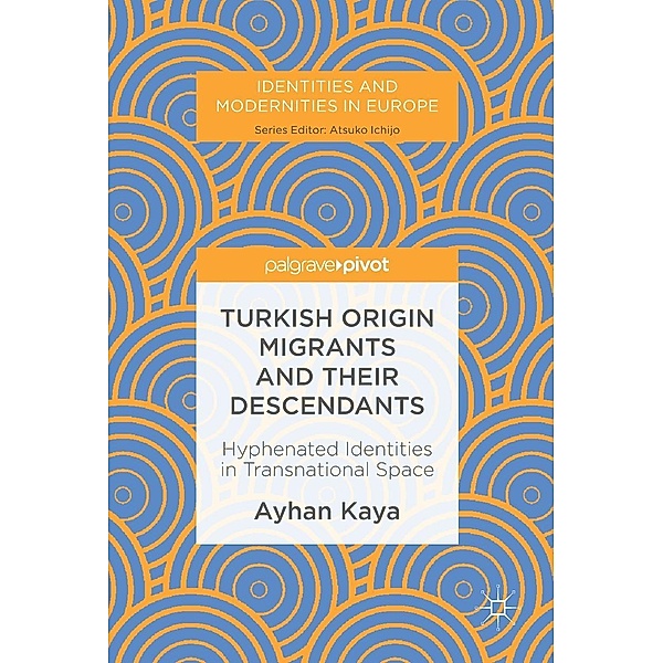 Turkish Origin Migrants and Their Descendants / Identities and Modernities in Europe, Ayhan Kaya