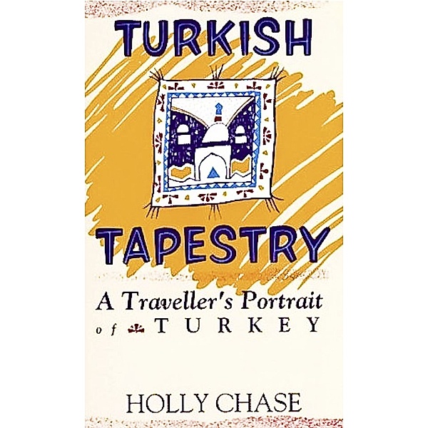 Turkish Tapestry: A Traveller's Portrait of Turkey, Holly Chase