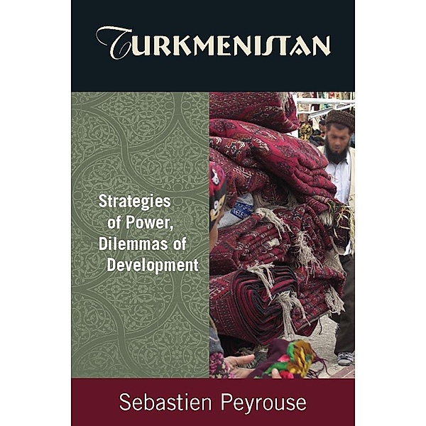 Turkmenistan: Strategies of Power, Dilemmas of Development, Sebastien Peyrouse