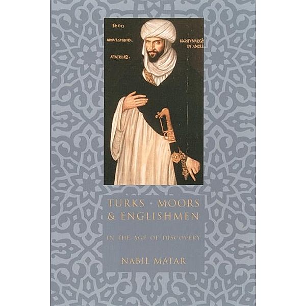 Turks, Moors, and Englishmen in the Age of Discovery, Nabil Matar