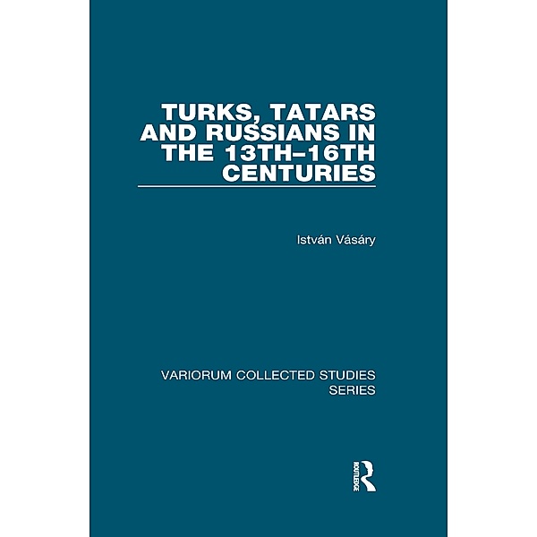 Turks, Tatars and Russians in the 13th-16th Centuries, István Vásáry