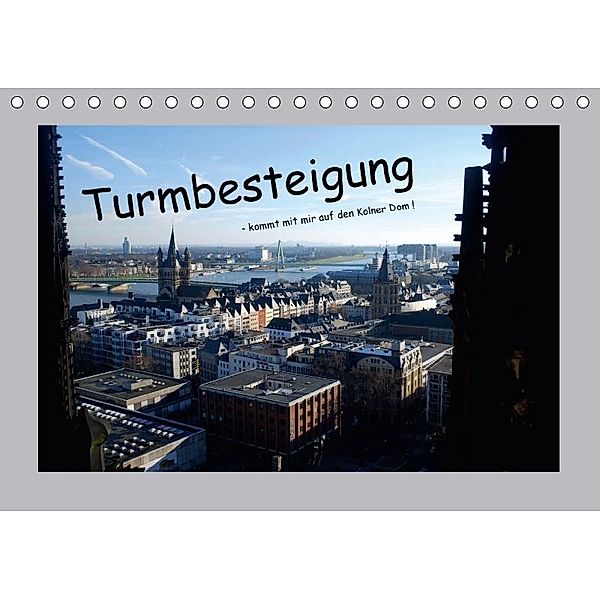 Turmbesteigung - kommt mit mir auf den Kölner Dom ! (Tischkalender 2017 DIN A5 quer), Ilka Groos