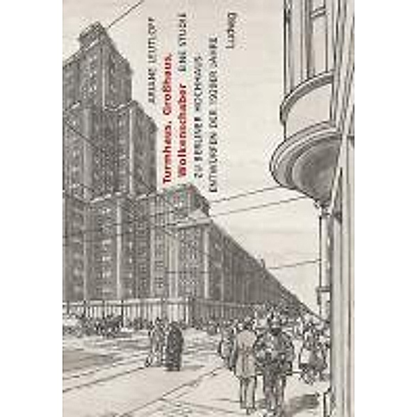 Turmhaus, Großhaus, Wolkenschaber - Eine Studie zu Berliner Hochhausentwürfen der 1920er Jahre, Ariane Leutloff