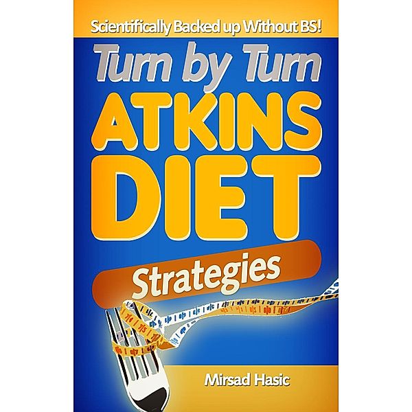 Turn by Turn Atkins Diet Strategies - Scientifically Backed up Without BS!, Mirsad Hasic