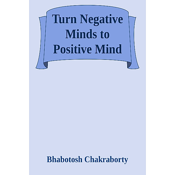 Turn Negative Minds to Positive Mind, Bhabotosh Chakraborty