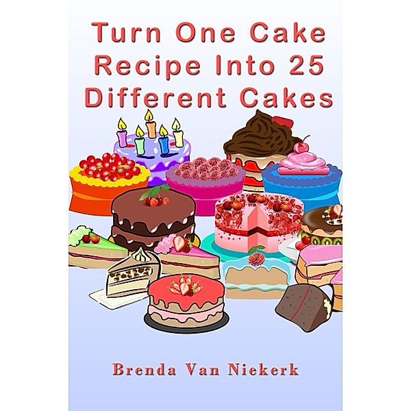 Turn One Cake Recipe Into 25 Different Cakes, Brenda Van Niekerk