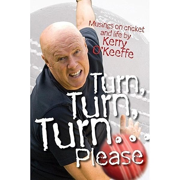 Turn, Turn, Turn...Please! Musings on Cricket and Life, Kerry O'Keeffe