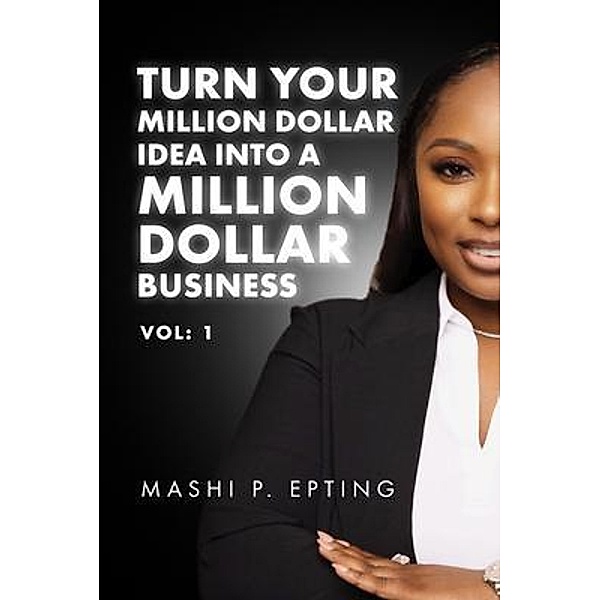 Turn Your Million Dollar Idea Into a Million Dollar Business Vol, Mashi P. Epting