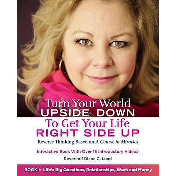 Turn Your World UPSIDE DOWN To Get Your Life RIGHT SIDE UP: Reverse Thinking Based on A Course in Miracles: Book I / Turn Your World UPSIDE DOWN Bd.1, Reverend Diane C. Lund