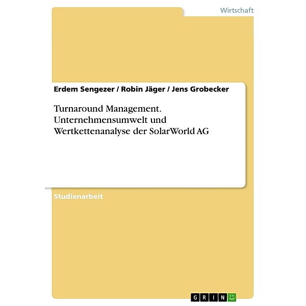 Turnaround Management. Unternehmensumwelt und Wertkettenanalyse der SolarWorld AG, Erdem Sengezer, Robin Jäger, Jens Grobecker
