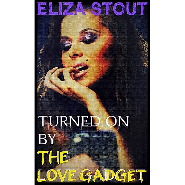 Turned On by the Love Gadget (Mind Control Erotica), Eliza Stout