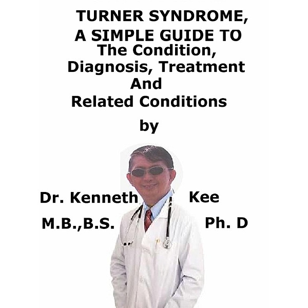 Turner Syndrome, A Simple Guide To The Condition, Diagnosis, Treatment And Related Conditions, Kenneth Kee