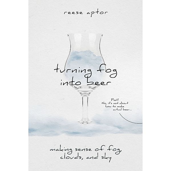 Turning Fog Into Beer: Making Sense Of Fog, Clouds, And Sky, Reese Aptor